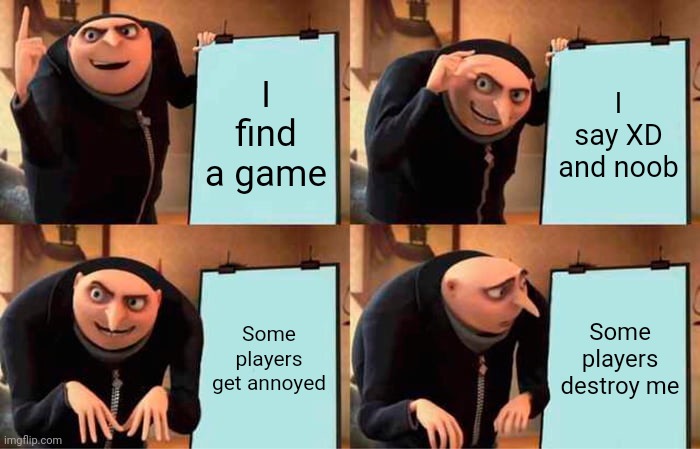 Gru's Plan | I find a game; I say XD and noob; Some players get annoyed; Some players destroy me | image tagged in memes,gru's plan | made w/ Imgflip meme maker