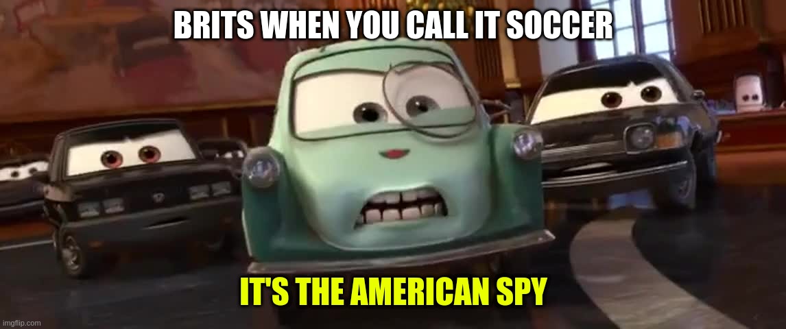 HAHAHAH BRI'ISH | BRITS WHEN YOU CALL IT SOCCER; IT'S THE AMERICAN SPY | image tagged in it's the american spy,bri'ish,british,america,football,soccer | made w/ Imgflip meme maker