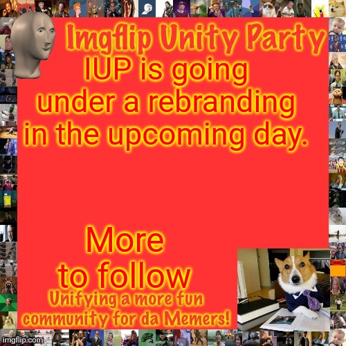 Imgflip Unity Party Announcement | IUP is going under a rebranding in the upcoming day. More to follow | image tagged in imgflip unity party announcement | made w/ Imgflip meme maker