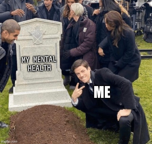 me all the time | MY MENTAL HEALTH; ME | image tagged in grant gustin over grave | made w/ Imgflip meme maker