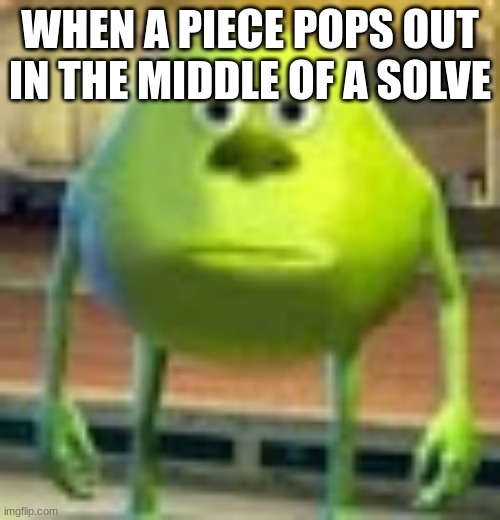 First meme on teh stream | WHEN A PIECE POPS OUT IN THE MIDDLE OF A SOLVE | image tagged in sully wazowski | made w/ Imgflip meme maker