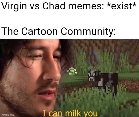 So predictable | Virgin vs Chad memes: *exist*; The Cartoon Community: | image tagged in i can milk you template,virgin vs chad,virgin and chad,cartoon community | made w/ Imgflip meme maker