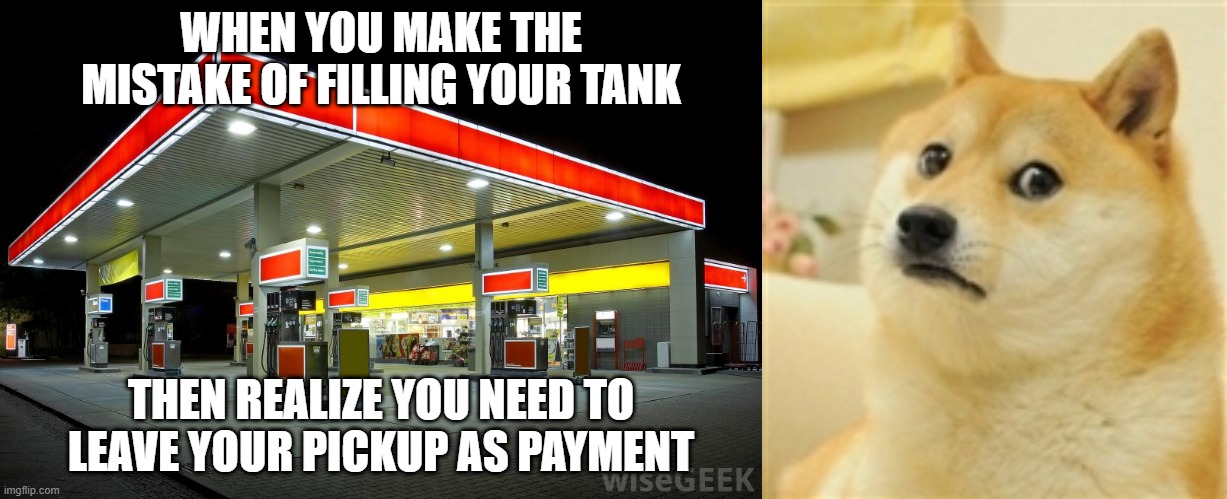 WHEN YOU MAKE THE MISTAKE OF FILLING YOUR TANK; THEN REALIZE YOU NEED TO LEAVE YOUR PICKUP AS PAYMENT | image tagged in gas station,sad doge | made w/ Imgflip meme maker