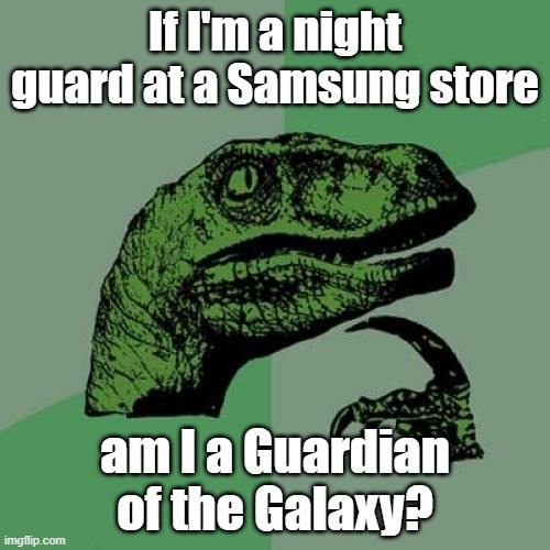 Philosoraptor | If I'm a night guard at a Samsung store; am I a Guardian of the Galaxy? | image tagged in memes,philosoraptor | made w/ Imgflip meme maker