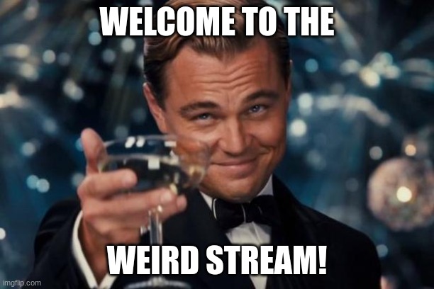 Welcome! | WELCOME TO THE; WEIRD STREAM! | image tagged in memes,leonardo dicaprio cheers | made w/ Imgflip meme maker