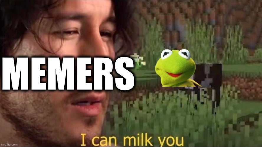 I can milk you (template) | MEMERS | image tagged in i can milk you template,memes | made w/ Imgflip meme maker