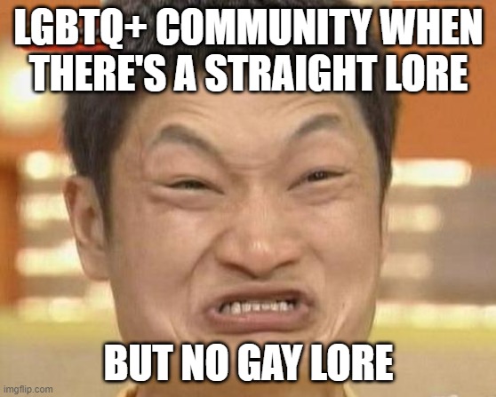 Don't worry there's reverse and combined lore. | LGBTQ+ COMMUNITY WHEN THERE'S A STRAIGHT LORE; BUT NO GAY LORE | image tagged in memes,impossibru guy original | made w/ Imgflip meme maker