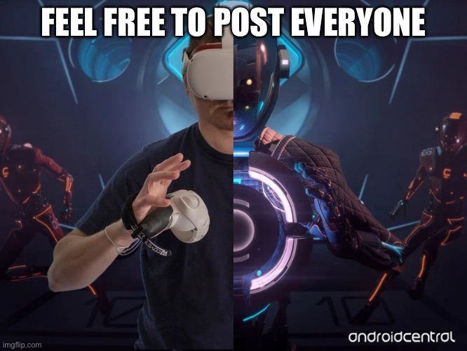 Vr | FEEL FREE TO POST EVERYONE | image tagged in vr | made w/ Imgflip meme maker