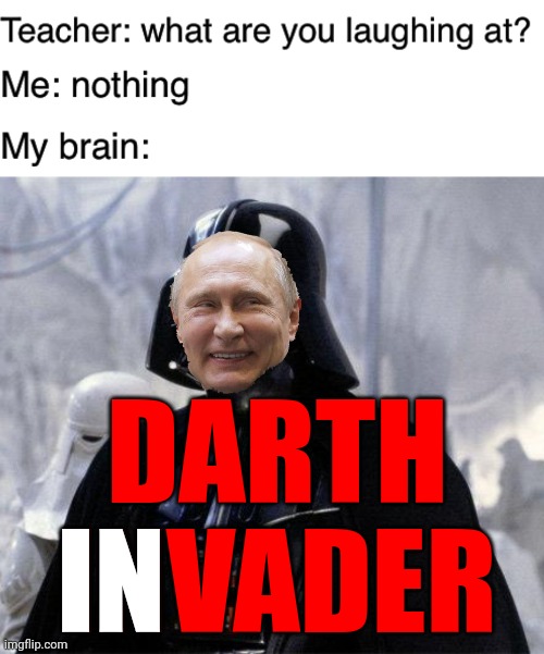 Palpatine would be happy | DARTH INVADER; IN | image tagged in teacher what are you laughing at,darth vader,vladimir putin,star wars | made w/ Imgflip meme maker