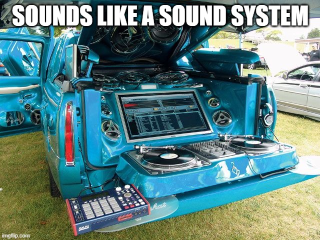 seems like a very sound system | SOUNDS LIKE A SOUND SYSTEM | image tagged in customer sound system | made w/ Imgflip meme maker