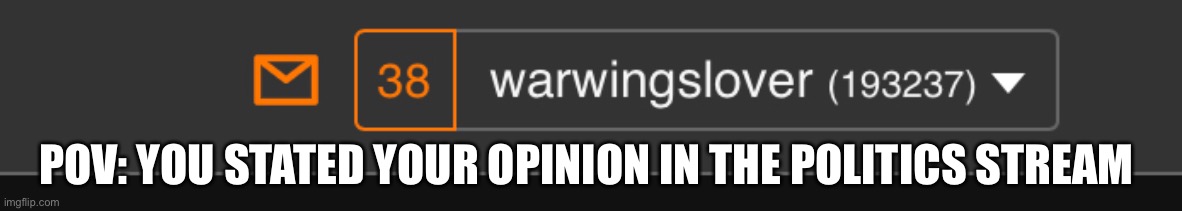 I stated my opinion | POV: YOU STATED YOUR OPINION IN THE POLITICS STREAM | image tagged in chuckles im in danger,notifications,wow | made w/ Imgflip meme maker