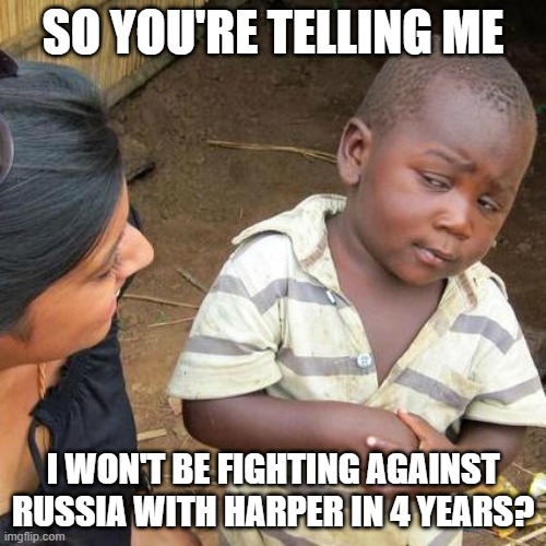 CoD meme #61 | SO YOU'RE TELLING ME; I WON'T BE FIGHTING AGAINST RUSSIA WITH HARPER IN 4 YEARS? | image tagged in memes,third world skeptical kid,cod,campaign,funny memes,future | made w/ Imgflip meme maker
