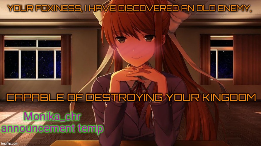 Her name is ¢u+€©@+π€π€® | YOUR FOXINESS, I HAVE DISCOVERED AN OLD ENEMY, CAPABLE OF DESTROYING YOUR KINGDOM | image tagged in monika_chr announcement temp | made w/ Imgflip meme maker