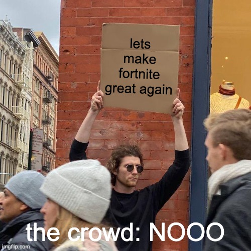lets make fortnite great again; the crowd: NOOO | image tagged in memes,guy holding cardboard sign | made w/ Imgflip meme maker