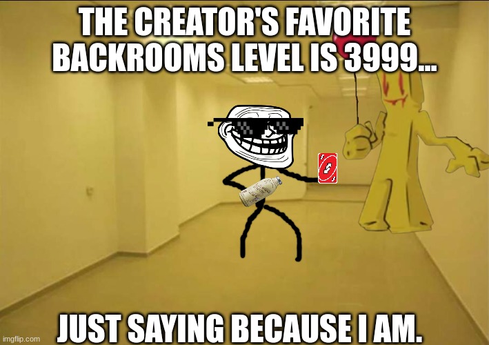 I mean I am the creator and I couldn't find a picture of Level 3999 | THE CREATOR'S FAVORITE BACKROOMS LEVEL IS 3999... JUST SAYING BECAUSE I AM. | image tagged in backrooms | made w/ Imgflip meme maker