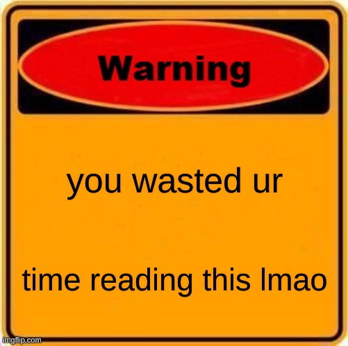 !!! | you wasted ur; time reading this lmao | image tagged in memes,warning sign | made w/ Imgflip meme maker