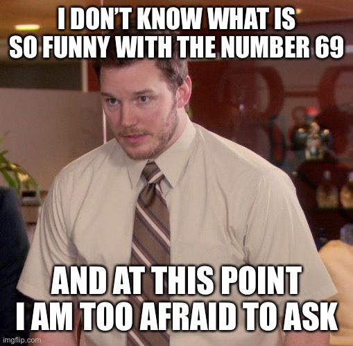Afraid To Ask Andy | I DON’T KNOW WHAT IS SO FUNNY WITH THE NUMBER 69; AND AT THIS POINT I AM TOO AFRAID TO ASK | image tagged in memes,afraid to ask andy,69,idk | made w/ Imgflip meme maker