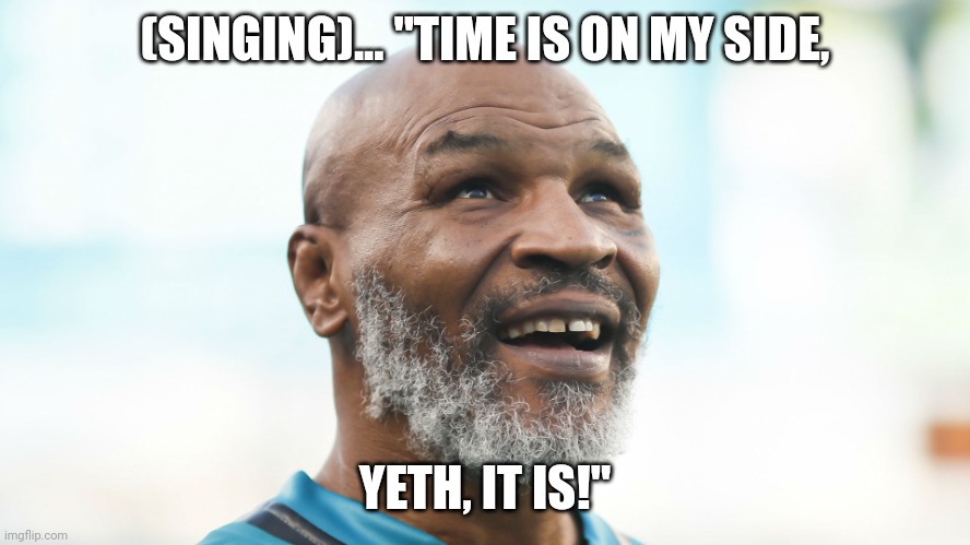 Mike Tyson | (SINGING)... "TIME IS ON MY SIDE, YETH, IT IS!" | image tagged in boxer | made w/ Imgflip meme maker