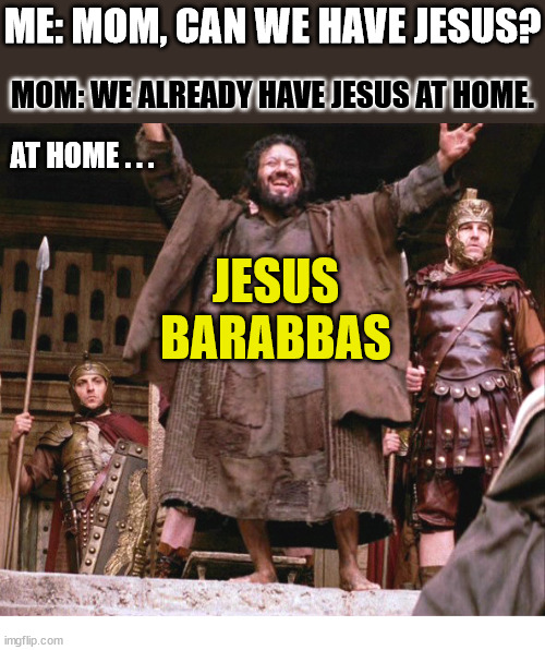 Cheap knock off | ME: MOM, CAN WE HAVE JESUS? MOM: WE ALREADY HAVE JESUS AT HOME. AT HOME . . . JESUS BARABBAS | image tagged in jesus,dank,christian,memes,r/dankchristianmemes | made w/ Imgflip meme maker