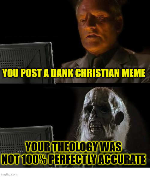 Oops | YOU POST A DANK CHRISTIAN MEME; YOUR THEOLOGY WAS NOT 100% PERFECTLY ACCURATE | image tagged in memes,i'll just wait here,dank,christian,r/dankchristianmemes | made w/ Imgflip meme maker