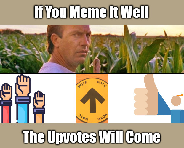 Upvote Beggars Can't Be Upvoted Winners | image tagged in field of memes,if you build it,field of dreams,upvote begging,confidence,fishing for upvotes | made w/ Imgflip meme maker