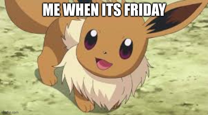 Eevee | ME WHEN ITS FRIDAY | image tagged in eevee | made w/ Imgflip meme maker
