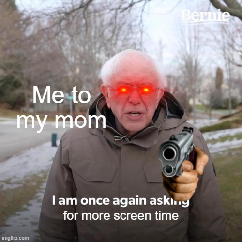 :/ | Me to my mom; for more screen time | image tagged in memes,bernie i am once again asking for your support | made w/ Imgflip meme maker