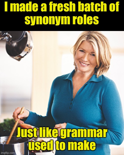 Synonym Roles | I made a fresh batch of
synonym roles; Just like grammar
used to make | image tagged in martha stewart problems,bad pun | made w/ Imgflip meme maker
