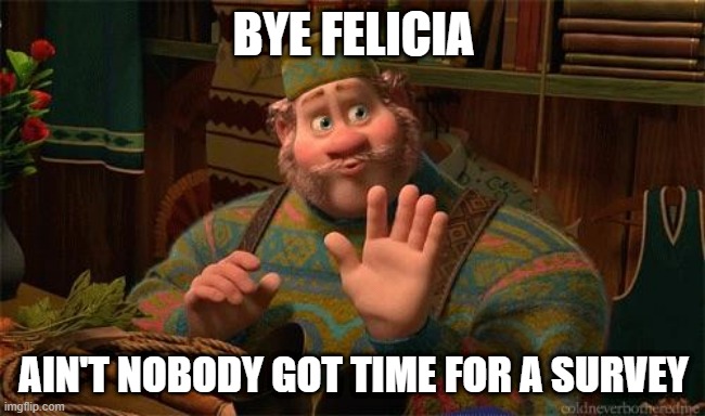 It's Survey time | BYE FELICIA; AIN'T NOBODY GOT TIME FOR A SURVEY | image tagged in bye felicia,survey,nope nope nope,how about no | made w/ Imgflip meme maker