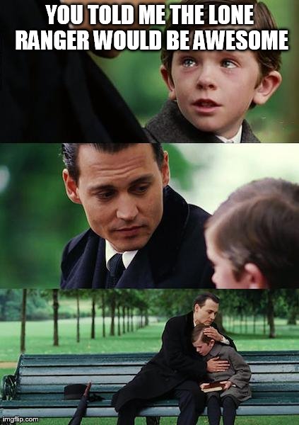 Finding Neverland Meme | YOU TOLD ME THE LONE RANGER WOULD BE AWESOME | image tagged in memes,finding neverland | made w/ Imgflip meme maker