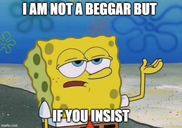 i really do not beg just look at my profile | I AM NOT A BEGGAR BUT; IF YOU INSIST | image tagged in ill have you know spongebob 2 | made w/ Imgflip meme maker