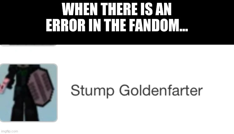 It's supposed to say Stump Goldenfeather... | WHEN THERE IS AN ERROR IN THE FANDOM... | image tagged in error,typo,diary of an 8bit warrior,stump goldenfeather | made w/ Imgflip meme maker