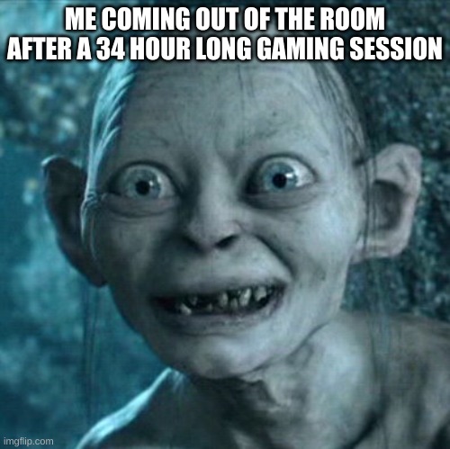 Gollum | ME COMING OUT OF THE ROOM AFTER A 34 HOUR LONG GAMING SESSION | image tagged in memes,gollum | made w/ Imgflip meme maker