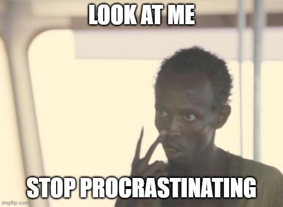 do it now | LOOK AT ME; STOP PROCRASTINATING | image tagged in memes,i'm the captain now | made w/ Imgflip meme maker