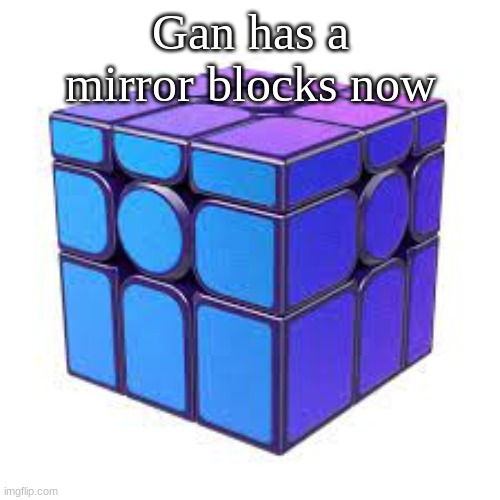idk why | Gan has a mirror blocks now | image tagged in rubiks cube | made w/ Imgflip meme maker