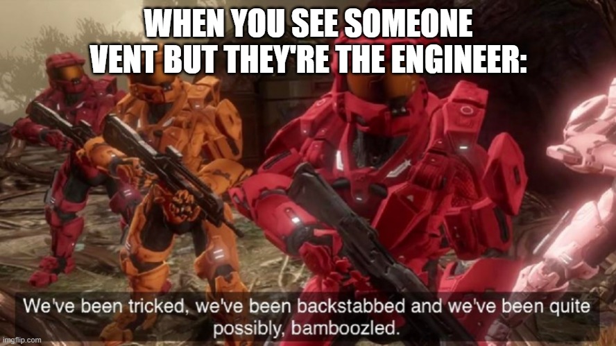 Wait, that's illegal. | WHEN YOU SEE SOMEONE VENT BUT THEY'RE THE ENGINEER: | image tagged in we've been tricked,among us | made w/ Imgflip meme maker