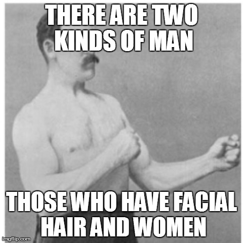 Overly Manly Man | THERE ARE TWO KINDS OF MAN THOSE WHO HAVE FACIAL HAIR AND WOMEN | image tagged in memes,overly manly man | made w/ Imgflip meme maker