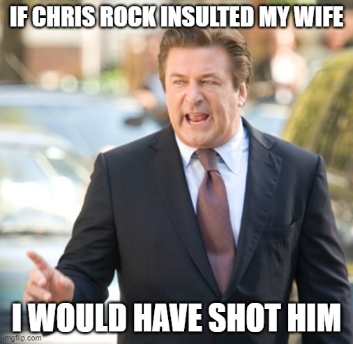 Alec Baldwin | IF CHRIS ROCK INSULTED MY WIFE; I WOULD HAVE SHOT HIM | image tagged in alec baldwin | made w/ Imgflip meme maker