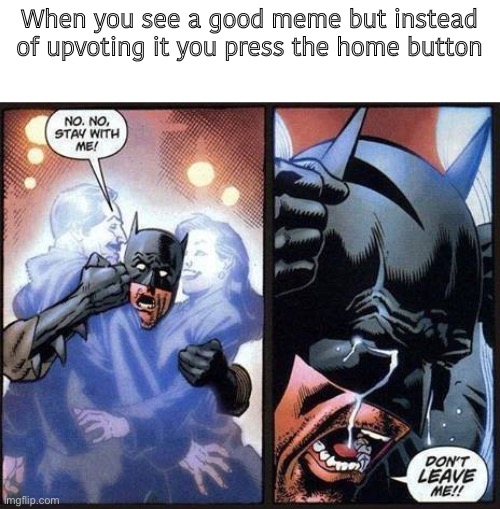 Talk about shitty design :/ | When you see a good meme but instead of upvoting it you press the home button | image tagged in batman don't leave me | made w/ Imgflip meme maker