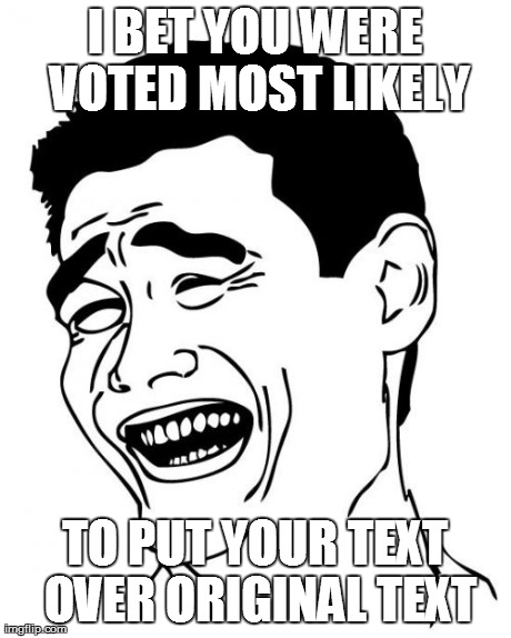 Yao Ming Meme | I BET YOU WERE VOTED MOST LIKELY TO PUT YOUR TEXT OVER ORIGINAL TEXT | image tagged in memes,yao ming | made w/ Imgflip meme maker