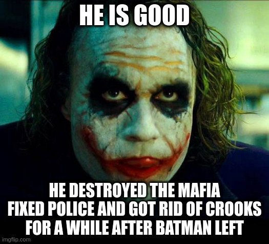 prove me wrong | HE IS GOOD; HE DESTROYED THE MAFIA FIXED POLICE AND GOT RID OF CROOKS FOR A WHILE AFTER BATMAN LEFT | image tagged in joker it's simple we kill the batman | made w/ Imgflip meme maker
