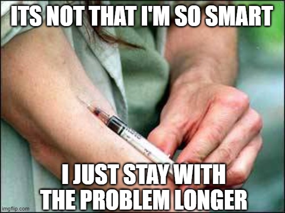 Albert Einstein | ITS NOT THAT I'M SO SMART; I JUST STAY WITH THE PROBLEM LONGER | image tagged in junkie,genius | made w/ Imgflip meme maker