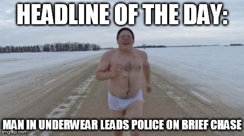 HEADLINE OF THE DAY: MAN IN UNDERWEAR LEADS POLICE ON BRIEF CHASE | image tagged in funny | made w/ Imgflip meme maker