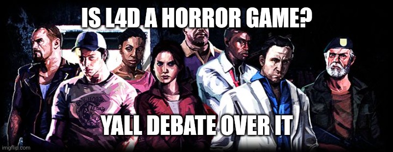 DISCLAIMER: Don't debate. KINDLY discuss it among yourself | IS L4D A HORROR GAME? YALL DEBATE OVER IT | image tagged in l4d2 squad | made w/ Imgflip meme maker