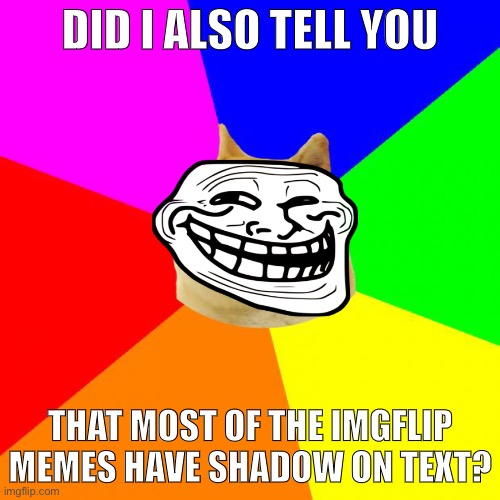 Advice Doge Meme | DID I ALSO TELL YOU; THAT MOST OF THE IMGFLIP MEMES HAVE SHADOW ON TEXT? | image tagged in memes,advice doge | made w/ Imgflip meme maker