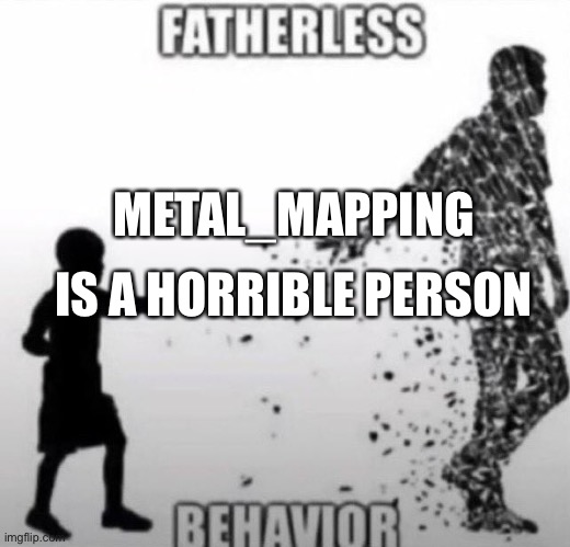#banMetal_Mapping | IS A HORRIBLE PERSON; METAL_MAPPING | image tagged in fatherless behavior | made w/ Imgflip meme maker