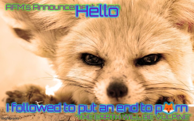AFM's Announcement Temp | Hello; I followed to put an end to p🦊rn | image tagged in afm's announcement temp | made w/ Imgflip meme maker