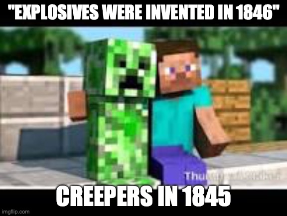 explosives were invented in 1846 | "EXPLOSIVES WERE INVENTED IN 1846"; CREEPERS IN 1845 | image tagged in minecraft,creeper | made w/ Imgflip meme maker