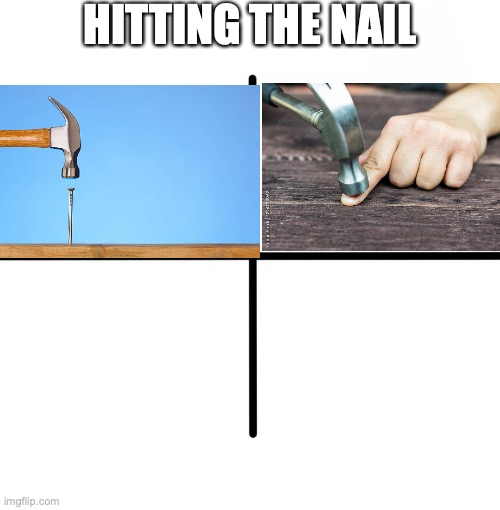 Hitting the Nail BV | HITTING THE NAIL | image tagged in memes,blank starter pack | made w/ Imgflip meme maker