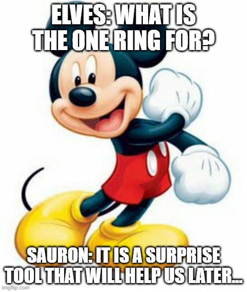 Sauron be like | ELVES: WHAT IS THE ONE RING FOR? SAURON: IT IS A SURPRISE TOOL THAT WILL HELP US LATER... | image tagged in mickey mouse | made w/ Imgflip meme maker